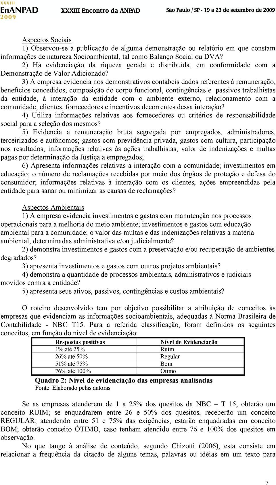 3) A empresa evidencia nos demonstrativos contábeis dados referentes à remuneração, benefícios concedidos, composição do corpo funcional, contingências e passivos trabalhistas da entidade, à