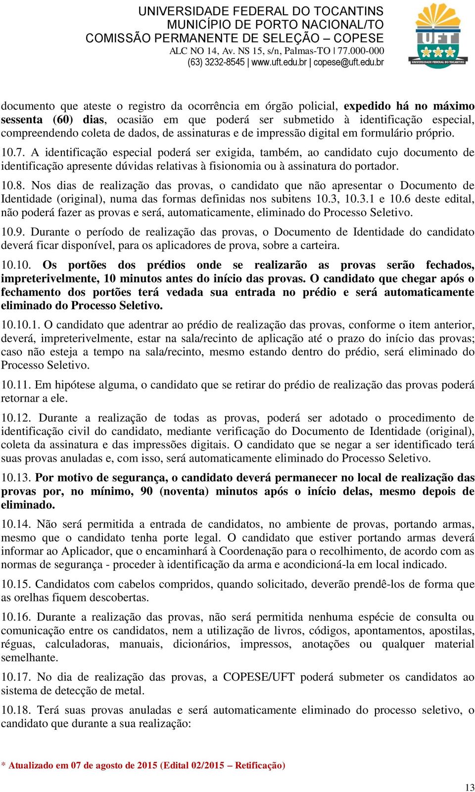 A identificação especial poderá ser exigida, também, ao candidato cujo documento de identificação apresente dúvidas relativas à fisionomia ou à assinatura do portador. 10.8.