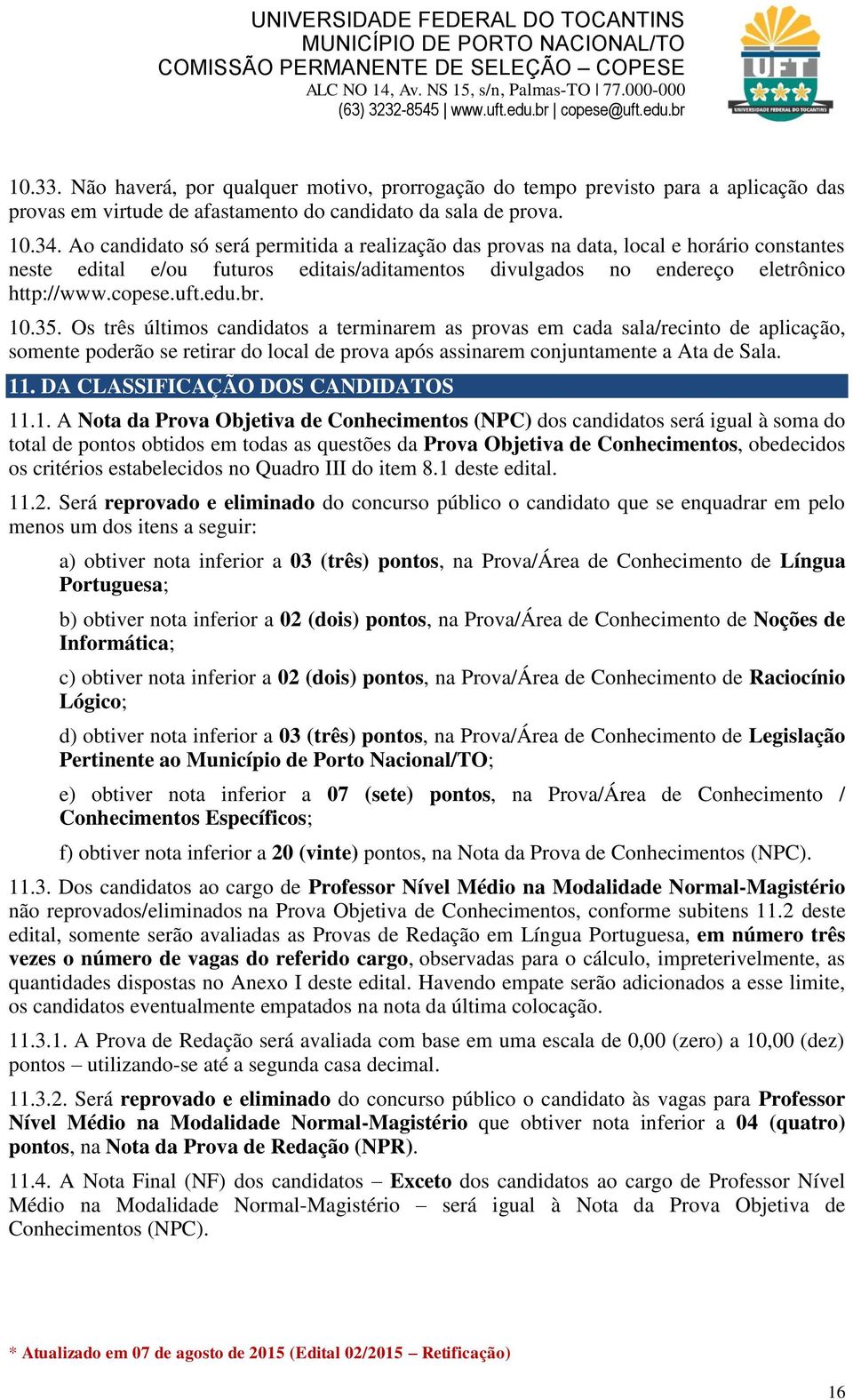 10.35. Os três últimos candidatos a terminarem as provas em cada sala/recinto de aplicação, somente poderão se retirar do local de prova após assinarem conjuntamente a Ata de Sala. 11.