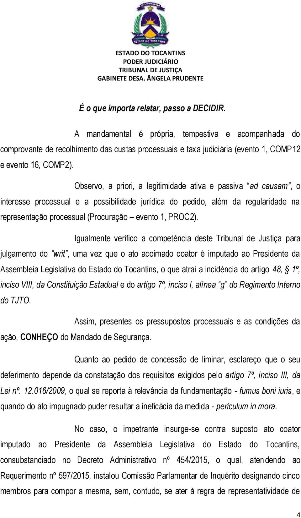 Observo, a priori, a legitimidade ativa e passiva ad causam, o interesse processual e a possibilidade jurídica do pedido, além da regularidade na representação processual (Procuração evento 1, PROC2).