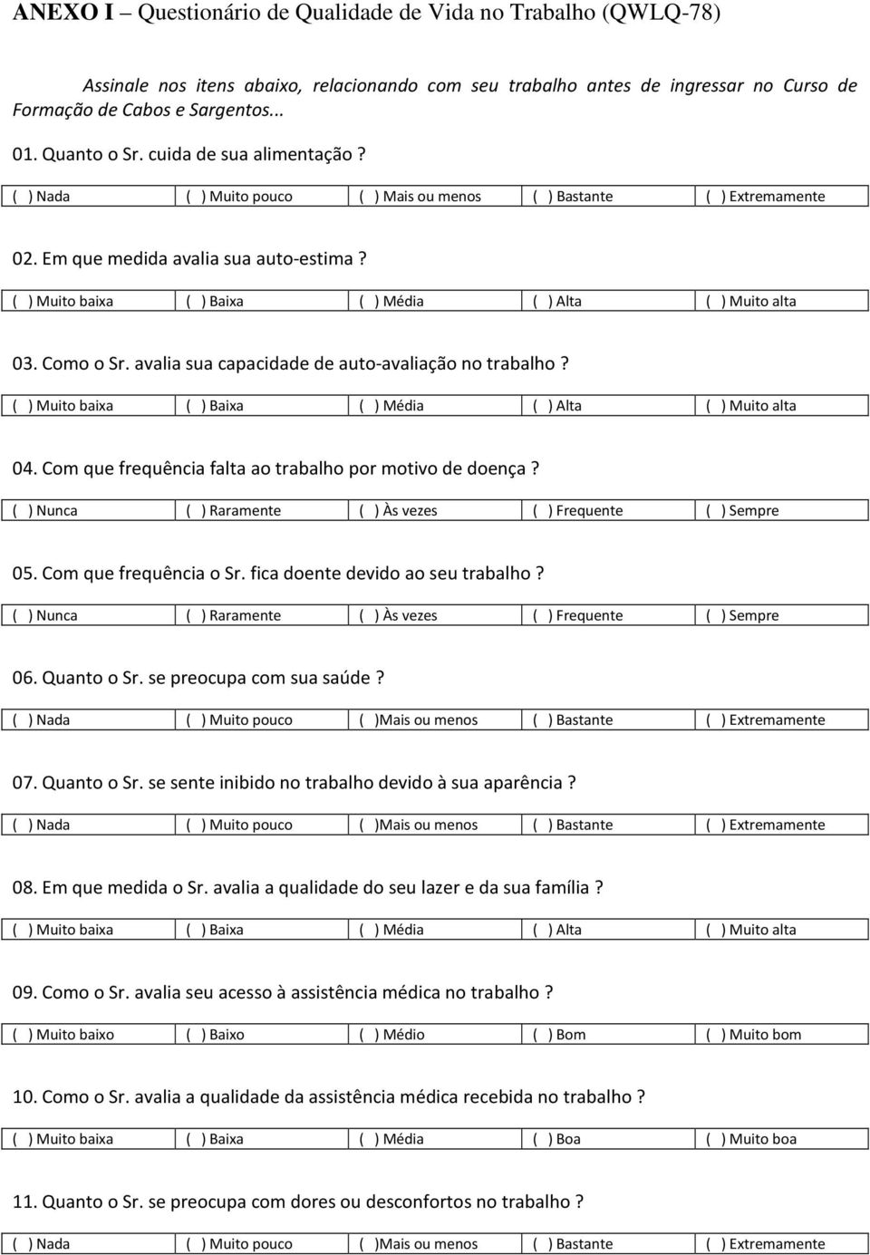 ( ) Muito baixa ( ) Baixa ( ) Média ( ) Alta ( ) Muito alta 03. Como o Sr. avalia sua capacidade de auto-avaliação no trabalho? ( ) Muito baixa ( ) Baixa ( ) Média ( ) Alta ( ) Muito alta 04.