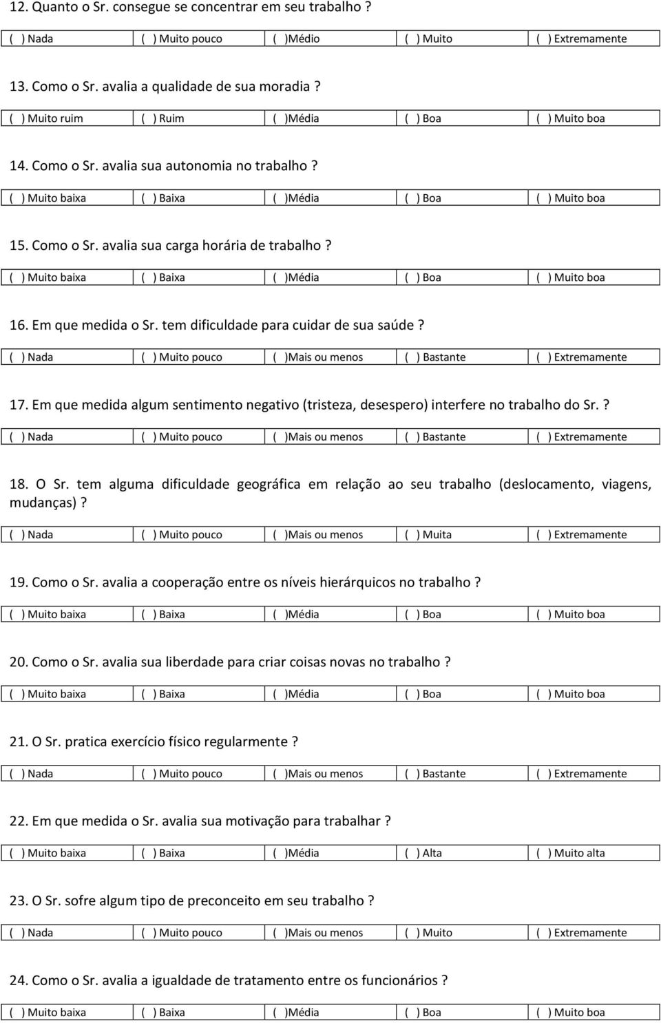 ( ) Muito baixa ( ) Baixa ( )Média ( ) Boa ( ) Muito boa 16. Em que medida o Sr. tem dificuldade para cuidar de sua saúde? 17.