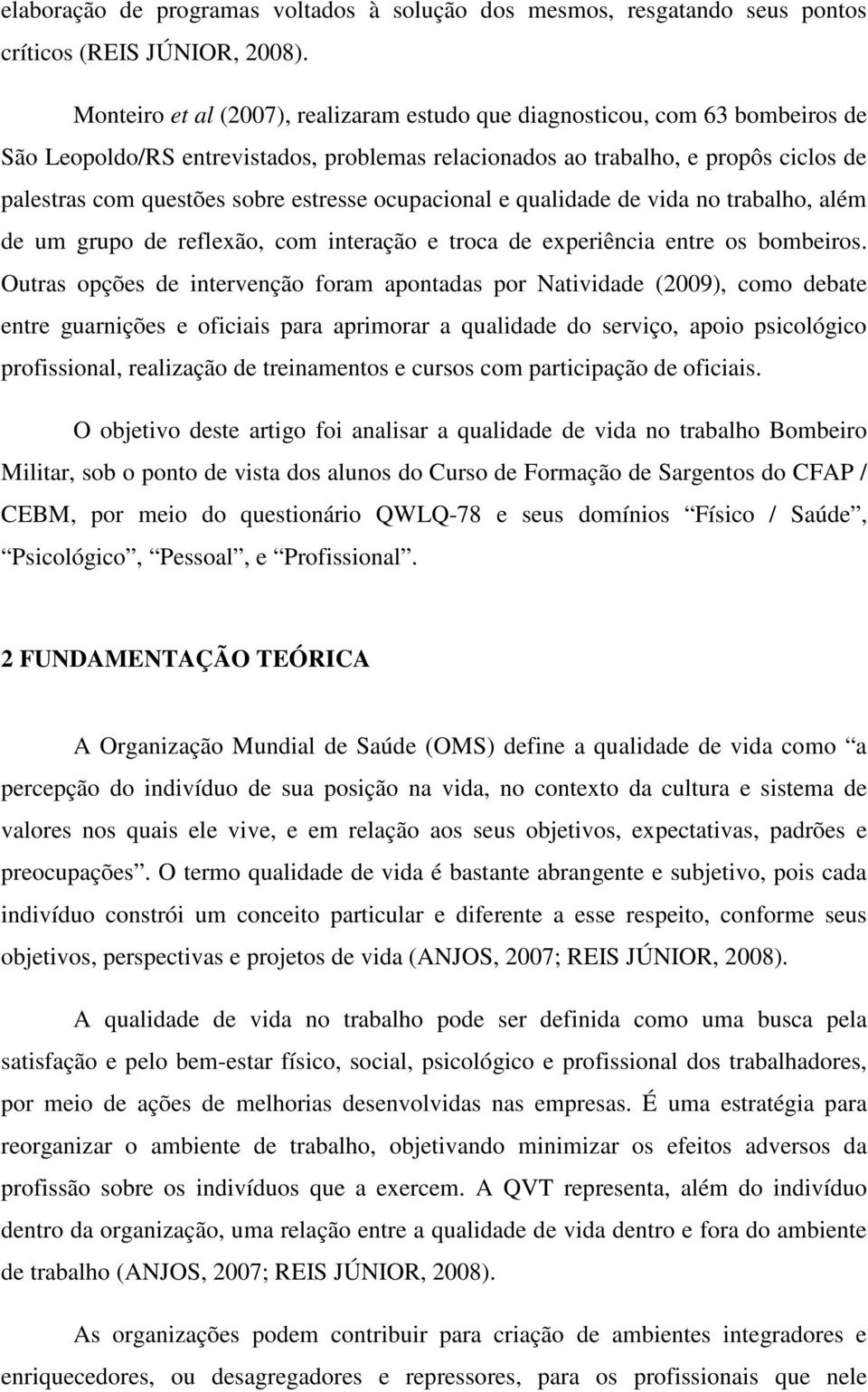 estresse ocupacional e qualidade de vida no trabalho, além de um grupo de reflexão, com interação e troca de experiência entre os bombeiros.