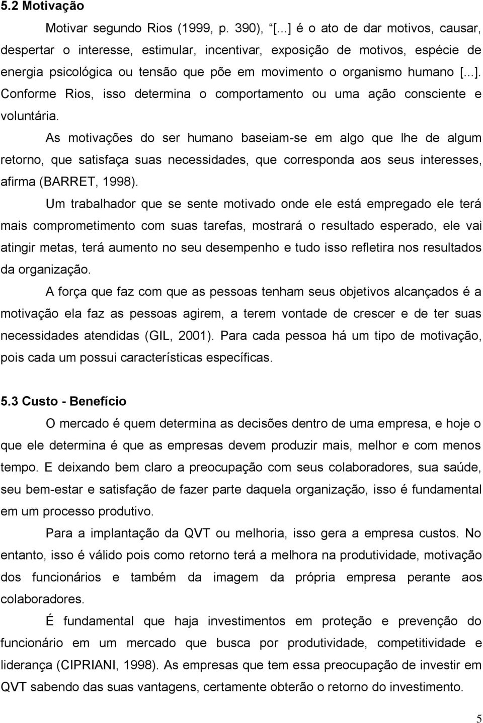 As motivações do ser humano baseiam-se em algo que lhe de algum retorno, que satisfaça suas necessidades, que corresponda aos seus interesses, afirma (BARRET, 1998).