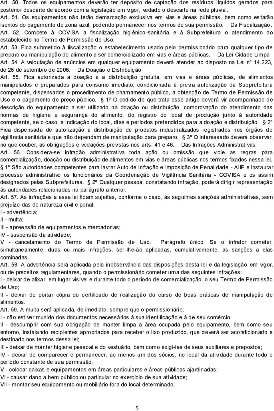 Compete à COVISA a fiscalização higiênico -sanitária e à Subprefeitura o atendimento do estabelecido no Termo de Permissão de Uso. Art. 53.