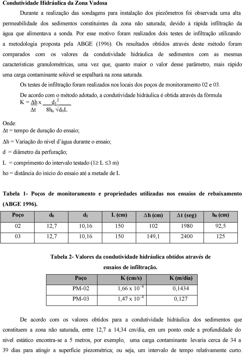 Os resultados obtidos através deste método foram comparados com os valores da condutividade hidráulica de sedimentos com as mesmas características granulométricas, uma vez que, quanto maior o valor