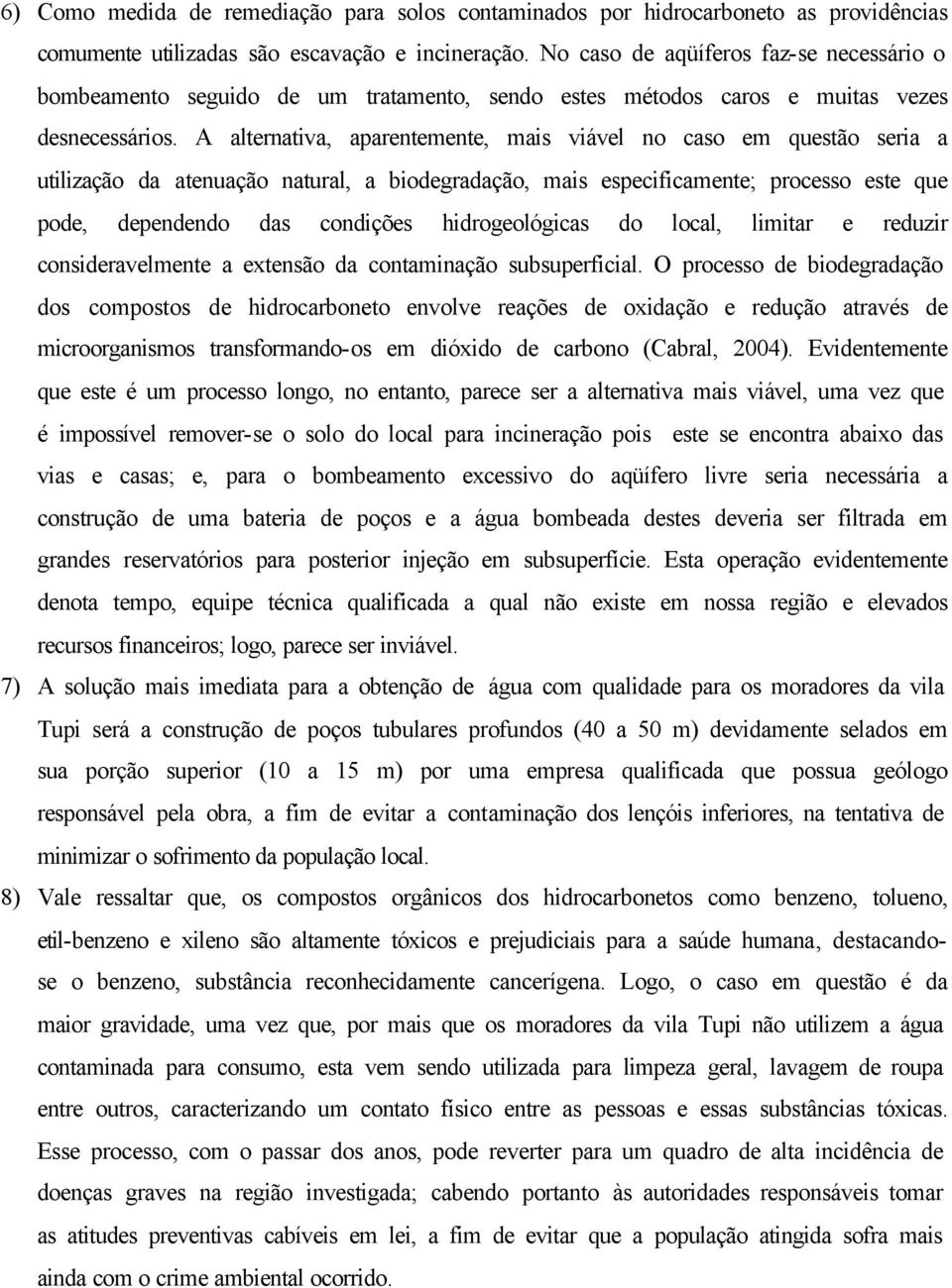 A alternativa, aparentemente, mais viável no caso em questão seria a utilização da atenuação natural, a biodegradação, mais especificamente; processo este que pode, dependendo das condições