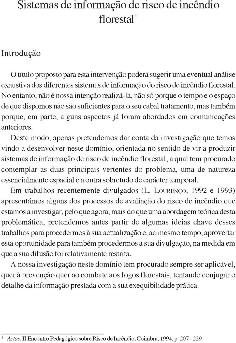 No entanto, não é nossa intenção realizá-la, não só porque o tempo e o espaço de que dispomos não são suficientes para o seu cabal tratamento, mas também porque, em parte, alguns aspectos já foram