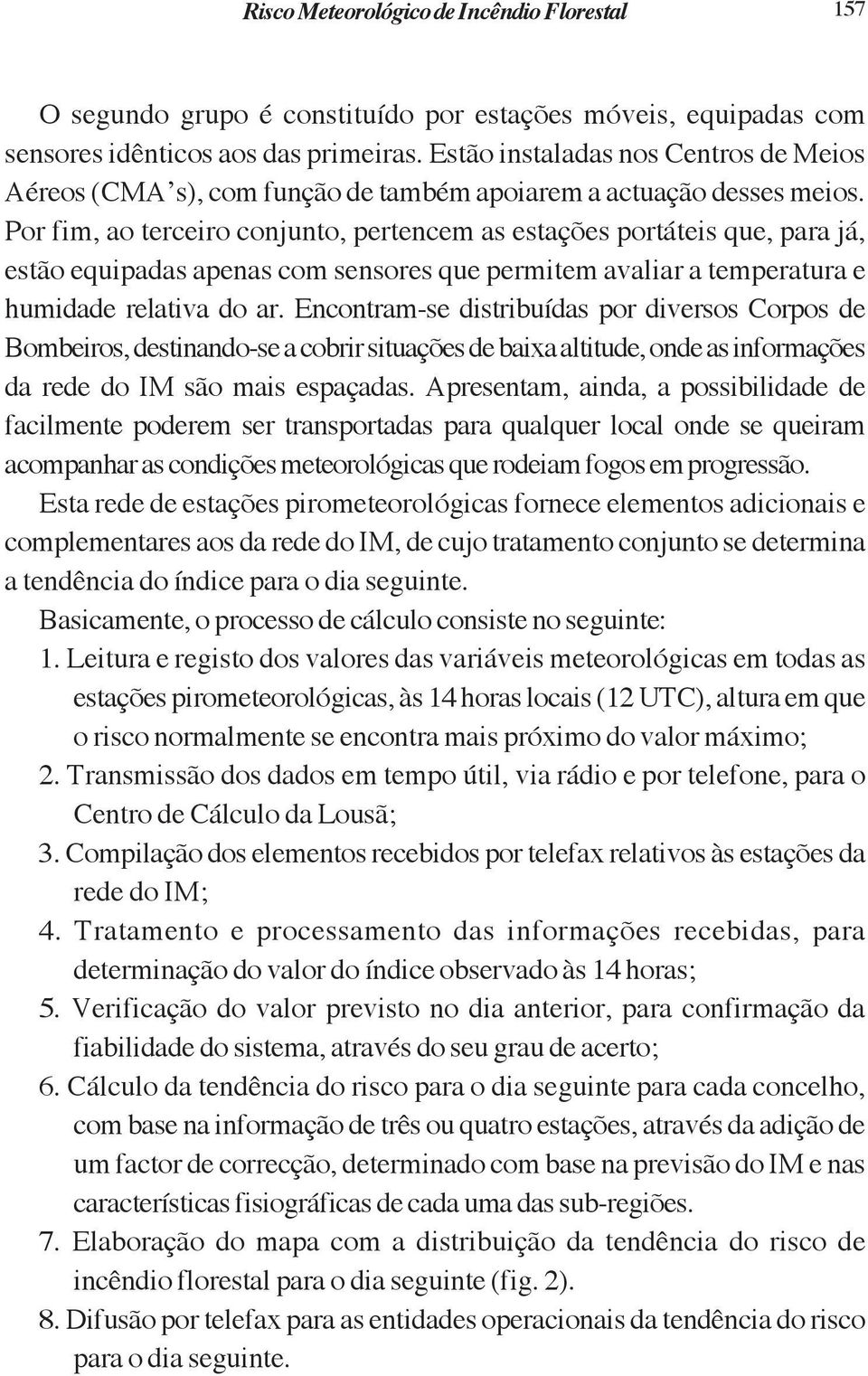 Por fim, ao terceiro conjunto, pertencem as estações portáteis que, para já, estão equipadas apenas com sensores que permitem avaliar a temperatura e humidade relativa do ar.