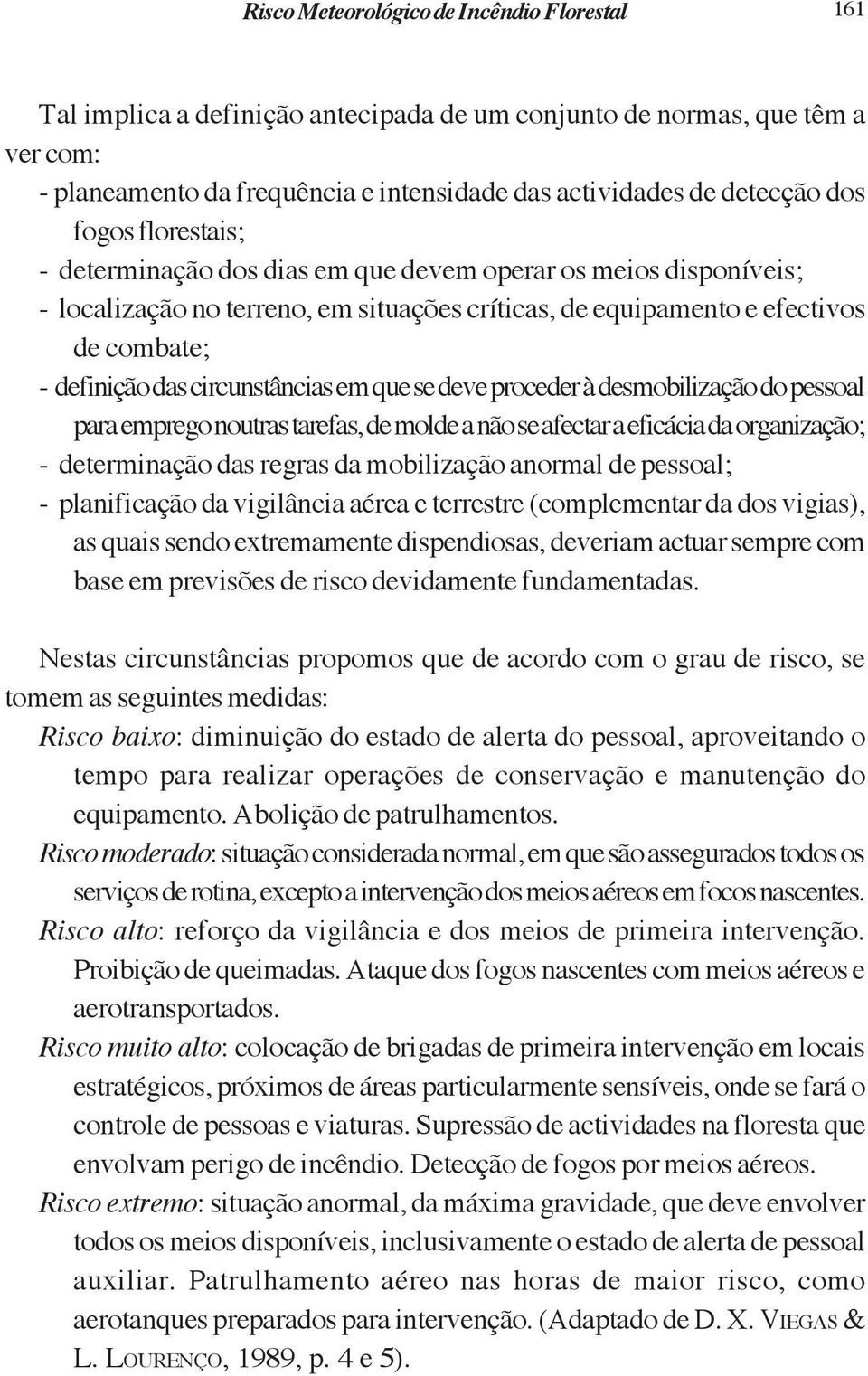 desmobilização do pessoal para emprego noutras tarefas, de molde a não se afectar a eficácia da organização; - determinação das regras da mobilização anormal de pessoal; - planificação da vigilância