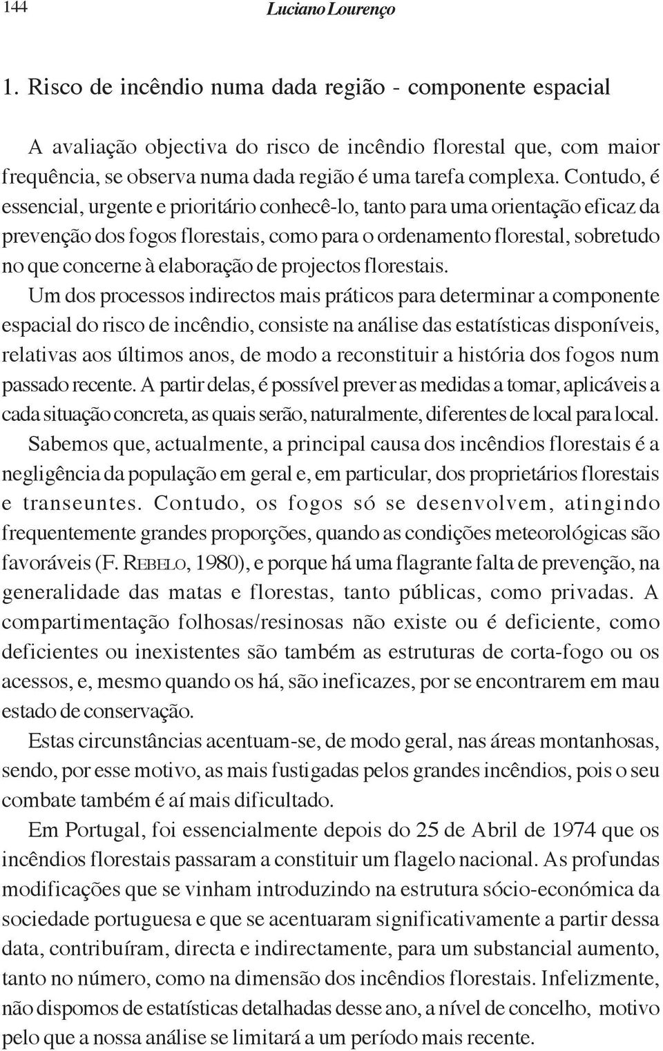 Contudo, é essencial, urgente e prioritário conhecê-lo, tanto para uma orientação eficaz da prevenção dos fogos florestais, como para o ordenamento florestal, sobretudo no que concerne à elaboração