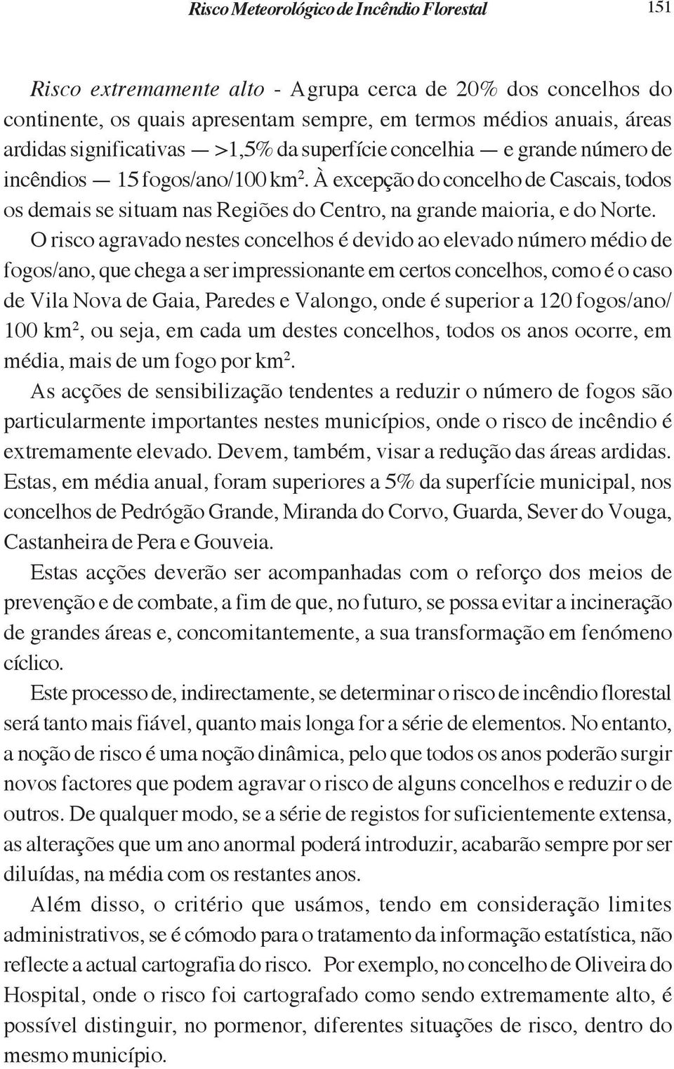 O risco agravado nestes concelhos é devido ao elevado número médio de fogos/ano, que chega a ser impressionante em certos concelhos, como é o caso de Vila Nova de Gaia, Paredes e Valongo, onde é