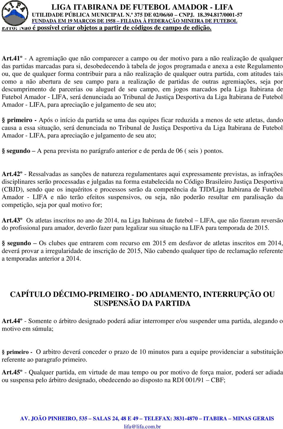 descumprimento de parcerias ou aluguel de seu campo, em jogos marcados pela Liga Itabirana de Futebol Amador - LIFA, será denunciada ao Tribunal de Justiça Desportiva da Liga Itabirana de Futebol