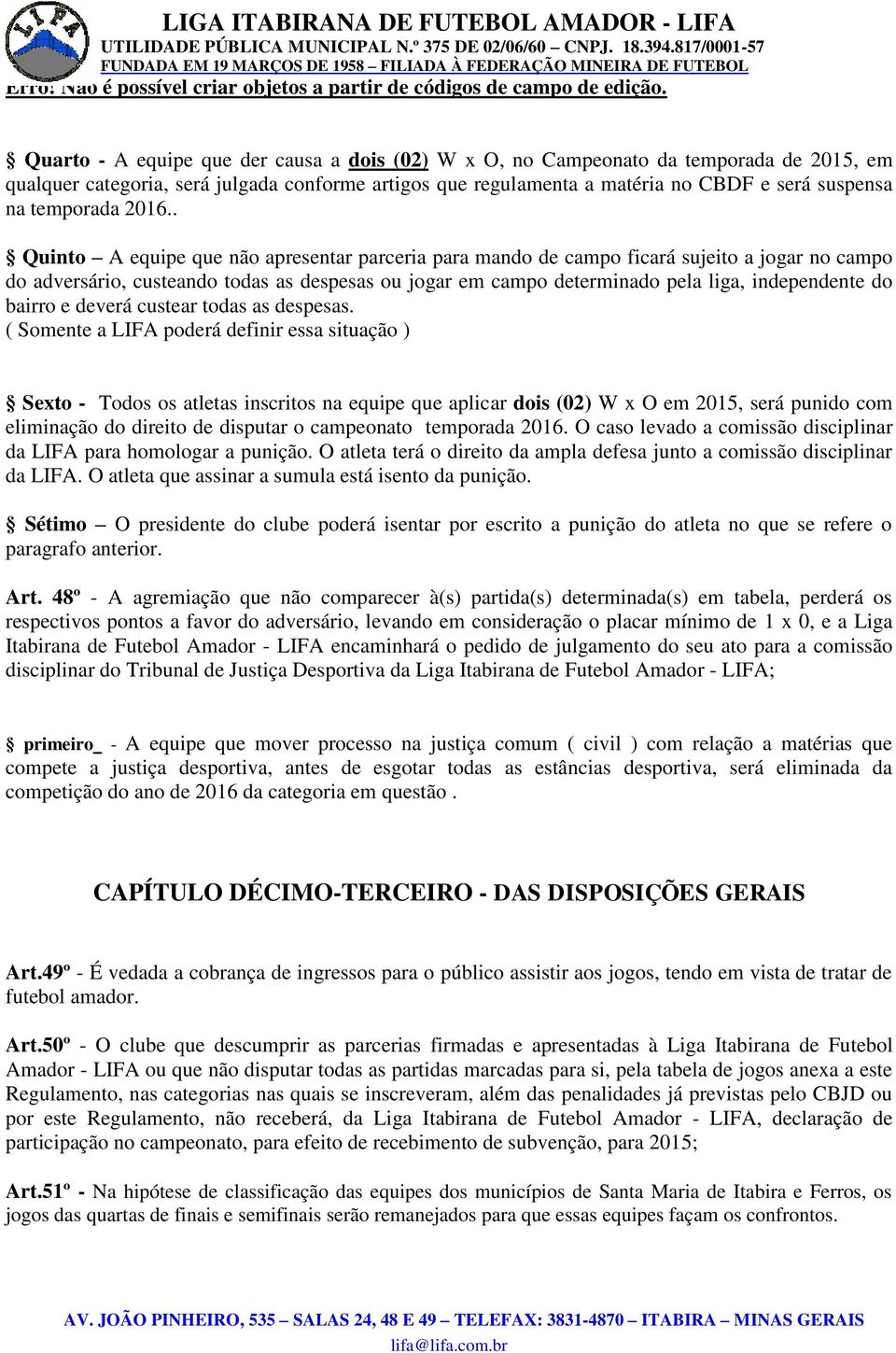 . Quinto A equipe que não apresentar parceria para mando de campo ficará sujeito a jogar no campo do adversário, custeando todas as despesas ou jogar em campo determinado pela liga, independente do