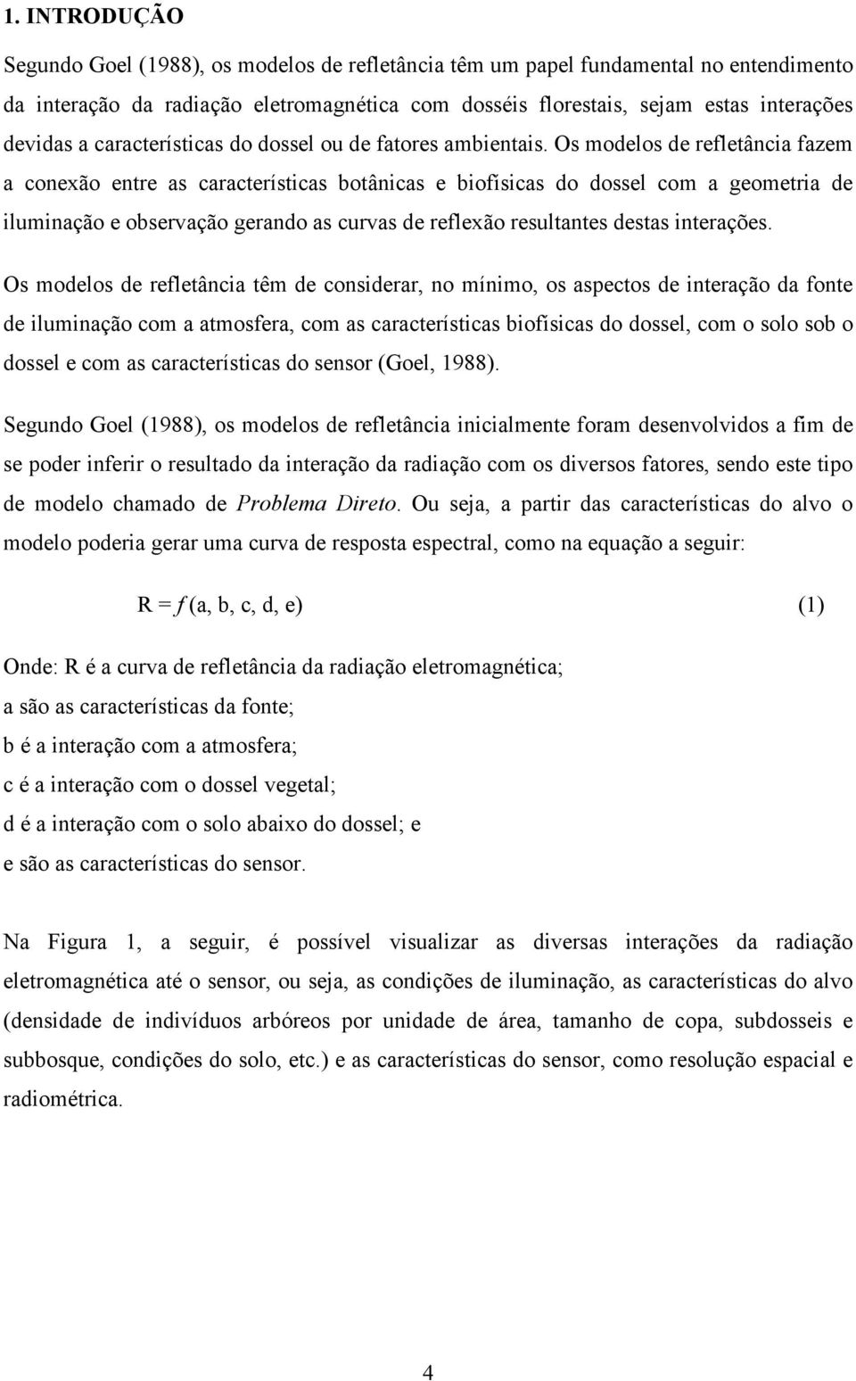 Os modelos de refletância fazem a conexão entre as características botânicas e biofísicas do dossel com a geometria de iluminação e observação gerando as curvas de reflexão resultantes destas