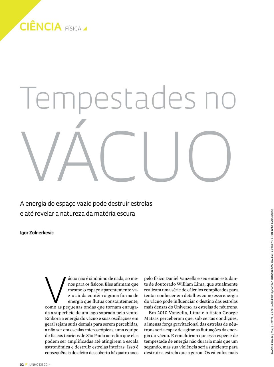 Eles afirmam que mesmo o espaço aparentemente vazio ainda contém alguma forma de energia que flutua constantemente, como as pequenas ondas que tornam enrugada a superfície de um lago soprado pelo