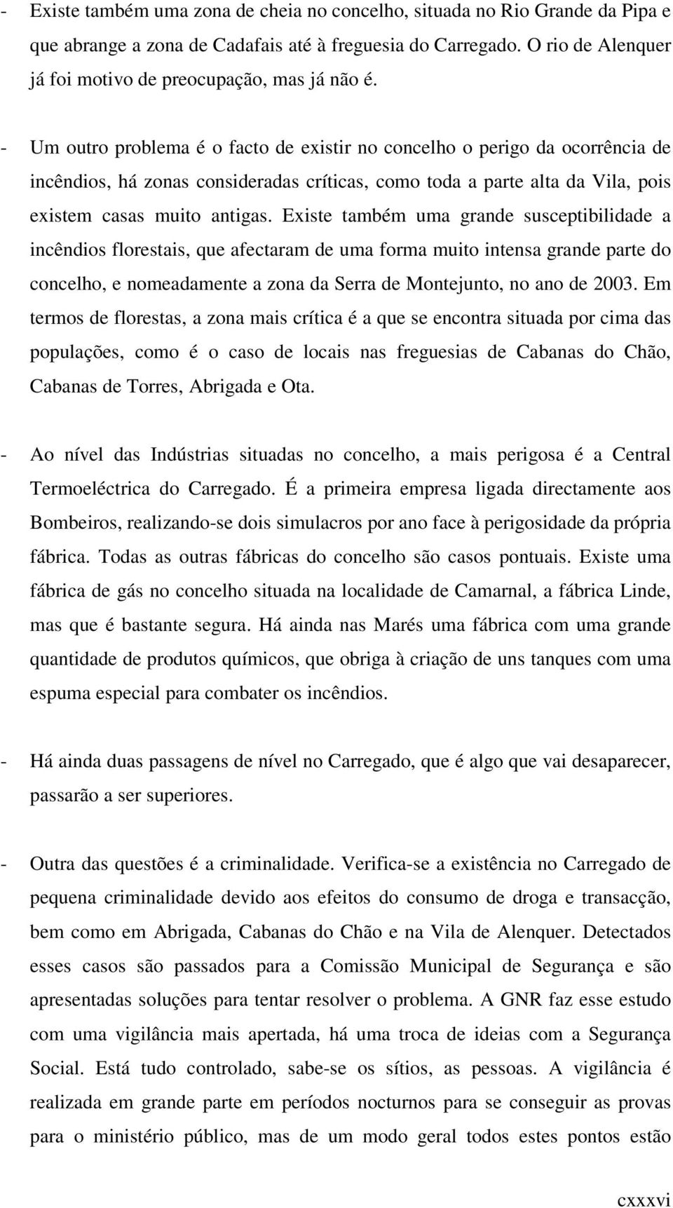 - Um outro problema é o facto de existir no concelho o perigo da ocorrência de incêndios, há zonas consideradas críticas, como toda a parte alta da Vila, pois existem casas muito antigas.