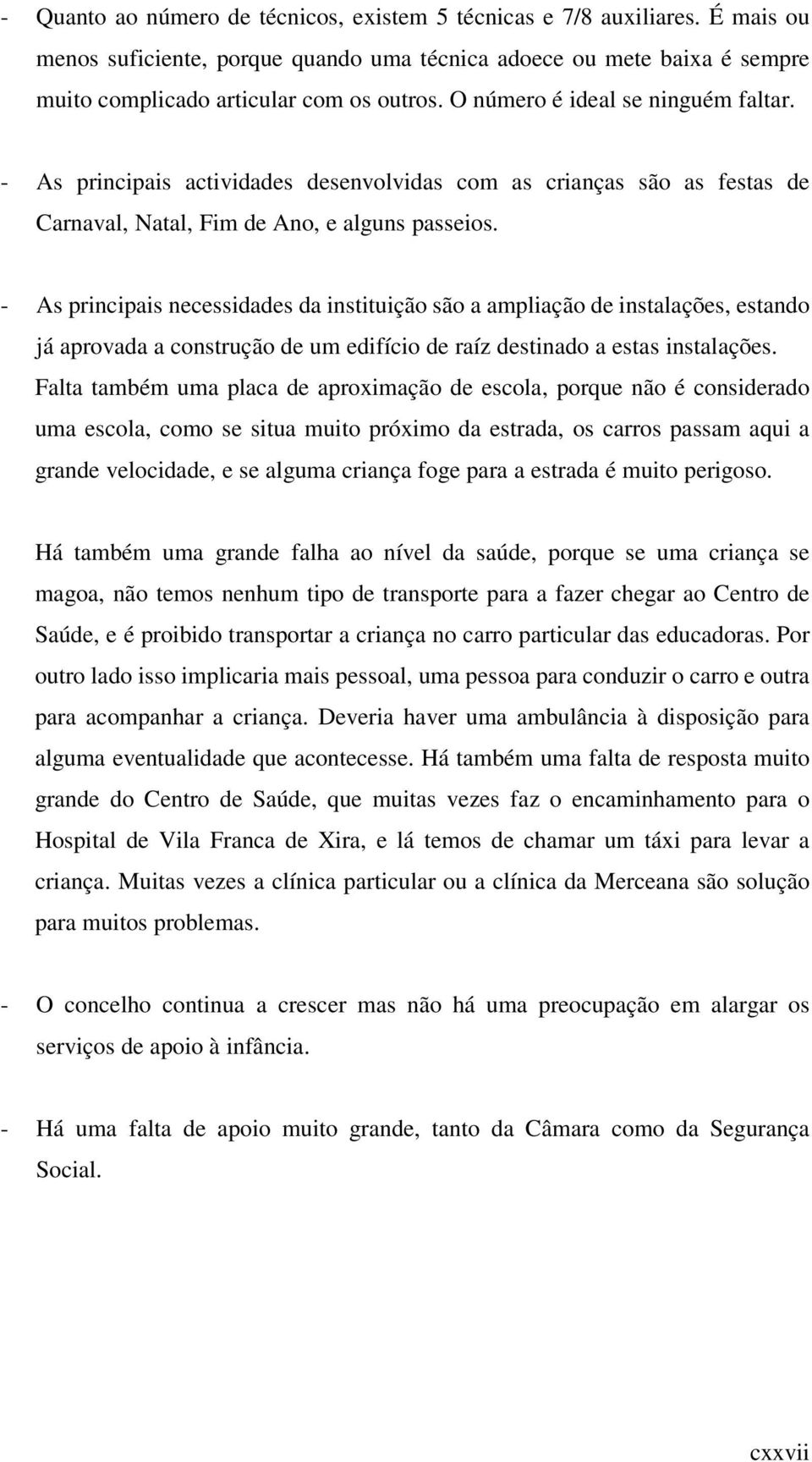 - As principais necessidades da instituição são a ampliação de instalações, estando já aprovada a construção de um edifício de raíz destinado a estas instalações.