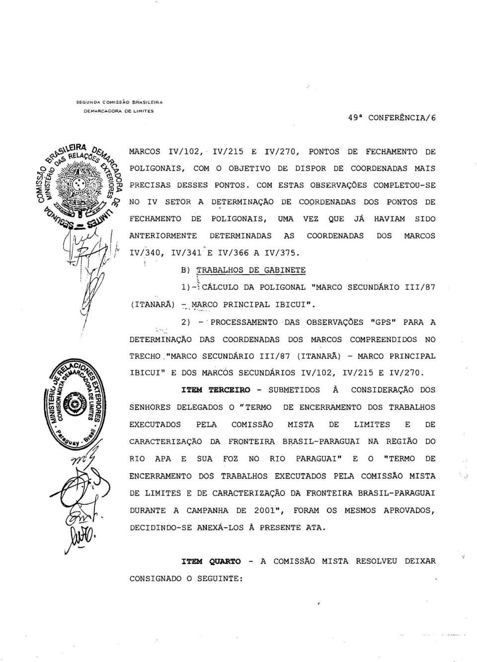 COM ESTAS OBSERVAÇÕES COMPLETOU-SE NO IV SETOR A DETERMINAÇÃO DE COORDENADAS DOS PONTOS DE FECHAMENTO DE POLIGONAIS, UMA VEZ QUE JÁ HAVIAM SIDO ANTERIORMENTE DETERMINADAS AS COORDENADAS DOS MARCOS -