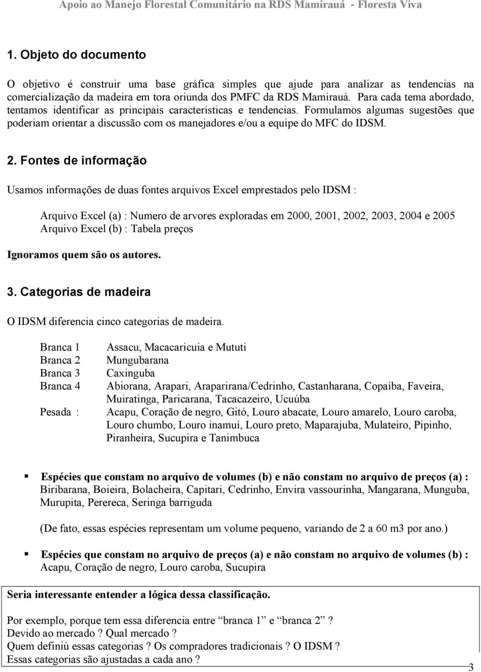 Formulamos algumas sugestões que poderiam orientar a discussão com os manejadores e/ou a equipe do MFC do IDSM. 2.