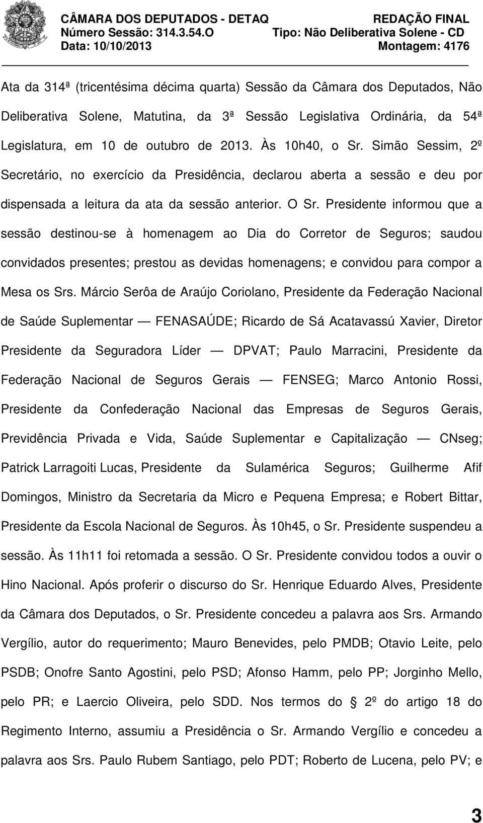 Presidente informou que a sessão destinou-se à homenagem ao Dia do Corretor de Seguros; saudou convidados presentes; prestou as devidas homenagens; e convidou para compor a Mesa os Srs.