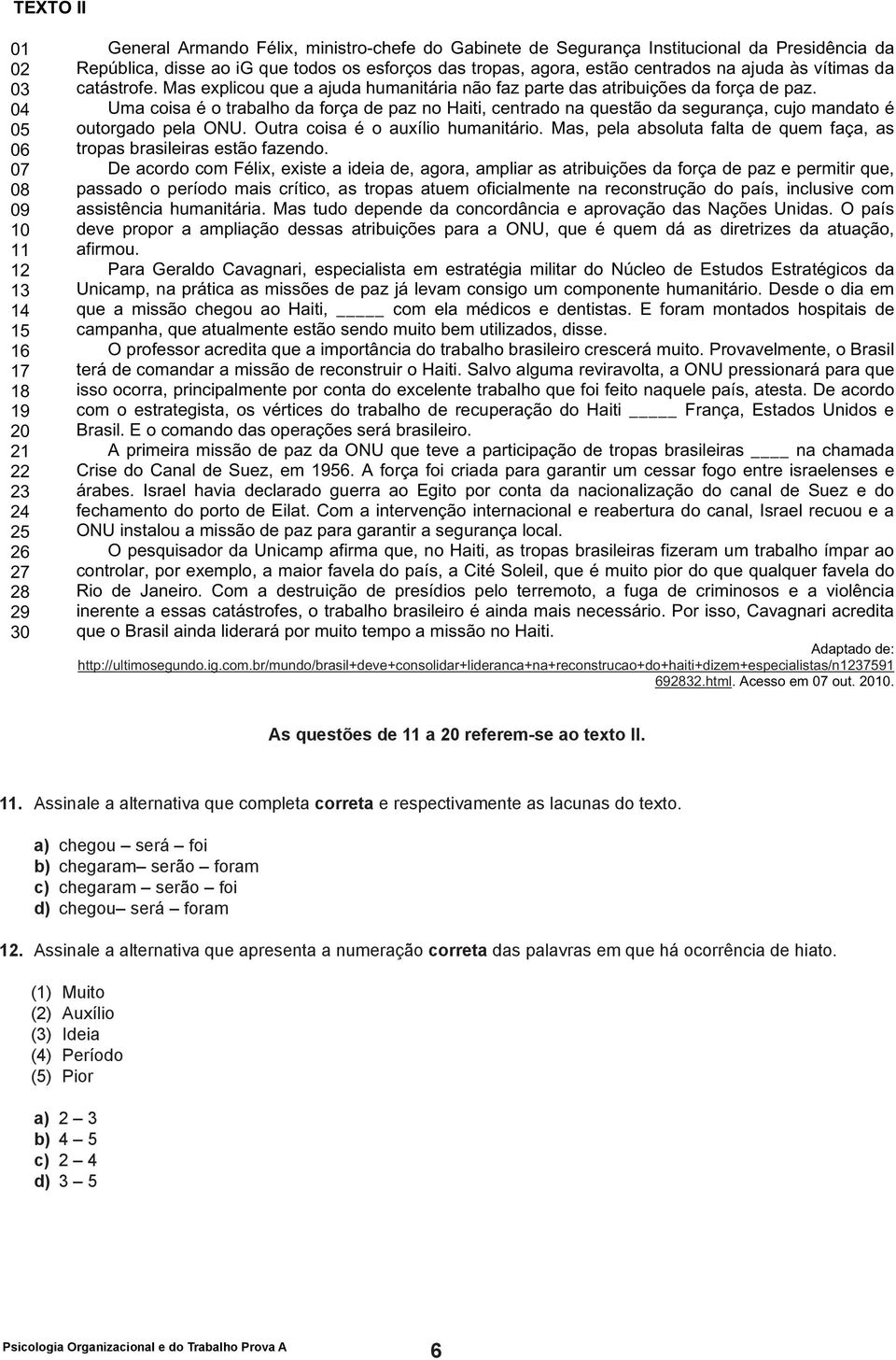 República, disse ao ig que todos os esforços das tropas, agora, estão centrados na ajuda às vítimas da catástrofe. Mas explicou que a ajuda humanitária não faz parte das atribuições da força de paz.