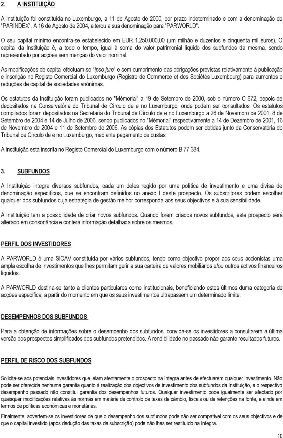 O capital da Instituição é, a todo o tempo, igual à soma do valor patrimonial líquido dos subfundos da mesma, sendo representado por acções sem menção do valor nominal.