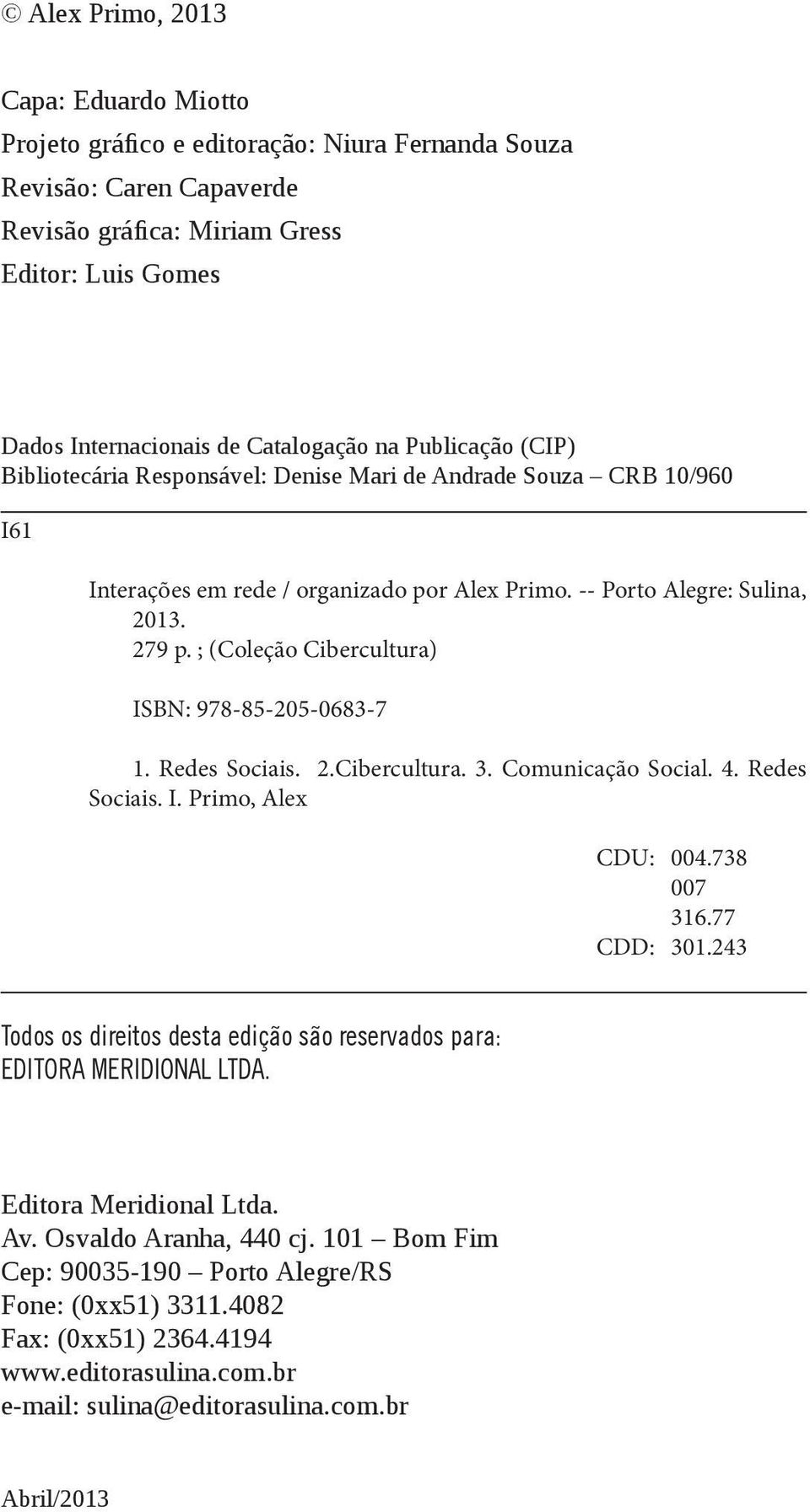 ; (Coleção Cibercultura) ISBN: 978-85-205-0683-7 1. Redes Sociais. 2.Cibercultura. 3. Comunicação Social. 4. Redes Sociais. I. Primo, Alex CDU: 004.738 007 316.77 CDD: 301.