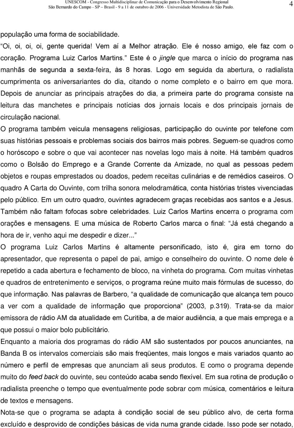 Logo em seguida da abertura, o radialista cumprimenta os aniversariantes do dia, citando o nome completo e o bairro em que mora.