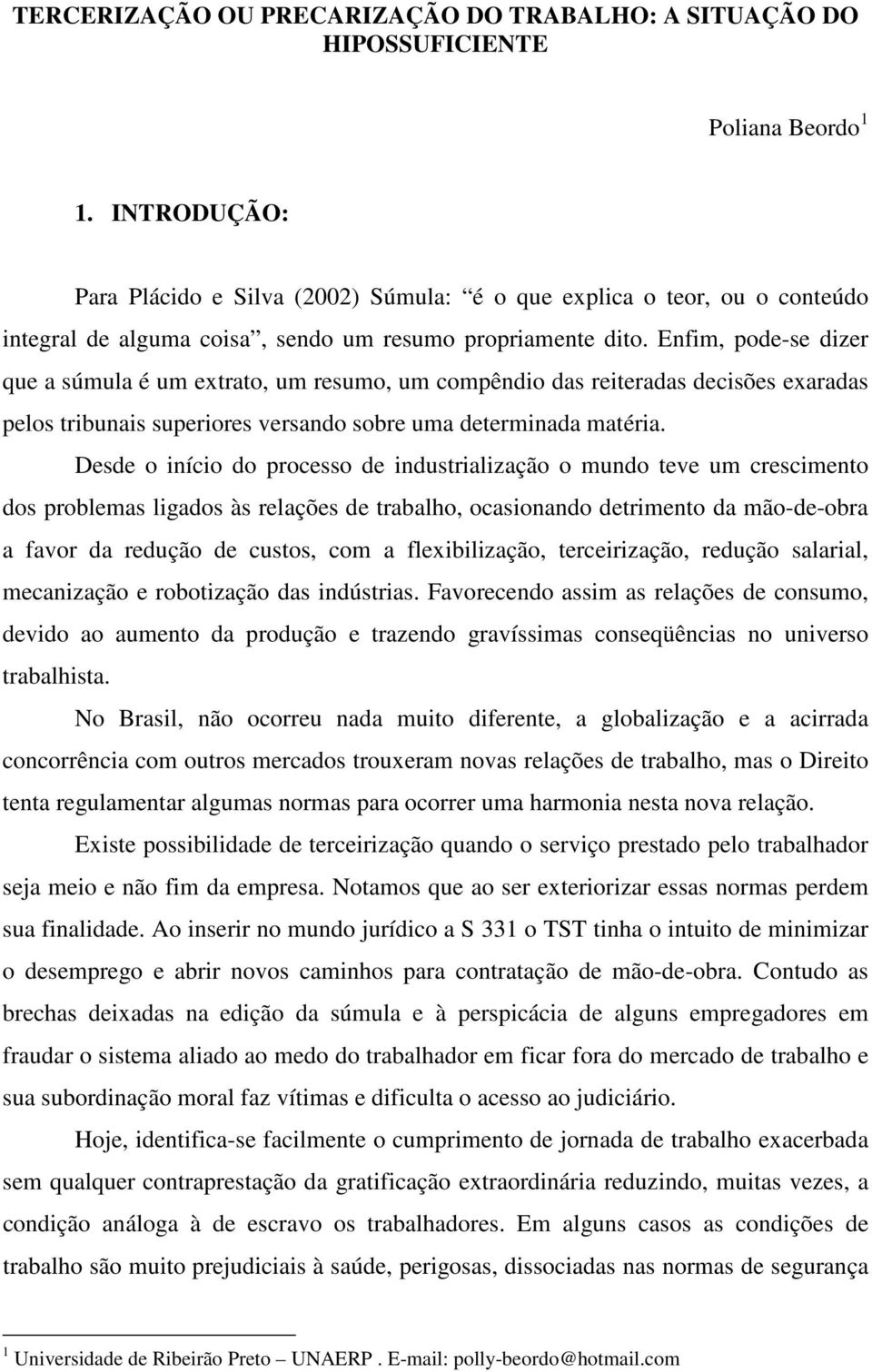 Enfim, pode-se dizer que a súmula é um extrato, um resumo, um compêndio das reiteradas decisões exaradas pelos tribunais superiores versando sobre uma determinada matéria.