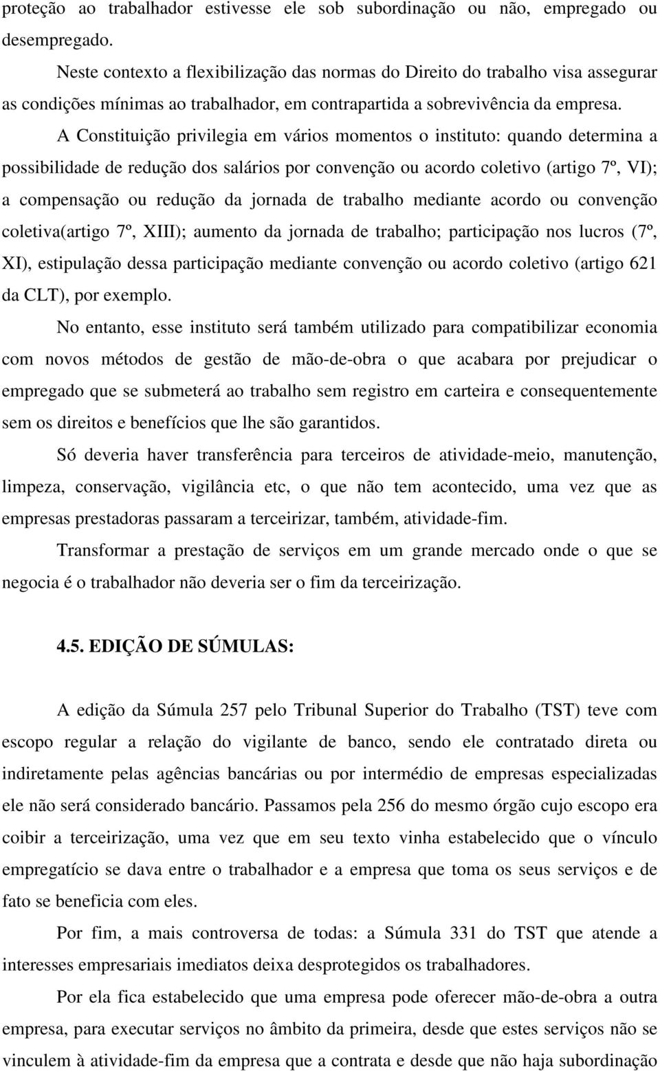 A Constituição privilegia em vários momentos o instituto: quando determina a possibilidade de redução dos salários por convenção ou acordo coletivo (artigo 7º, VI); a compensação ou redução da