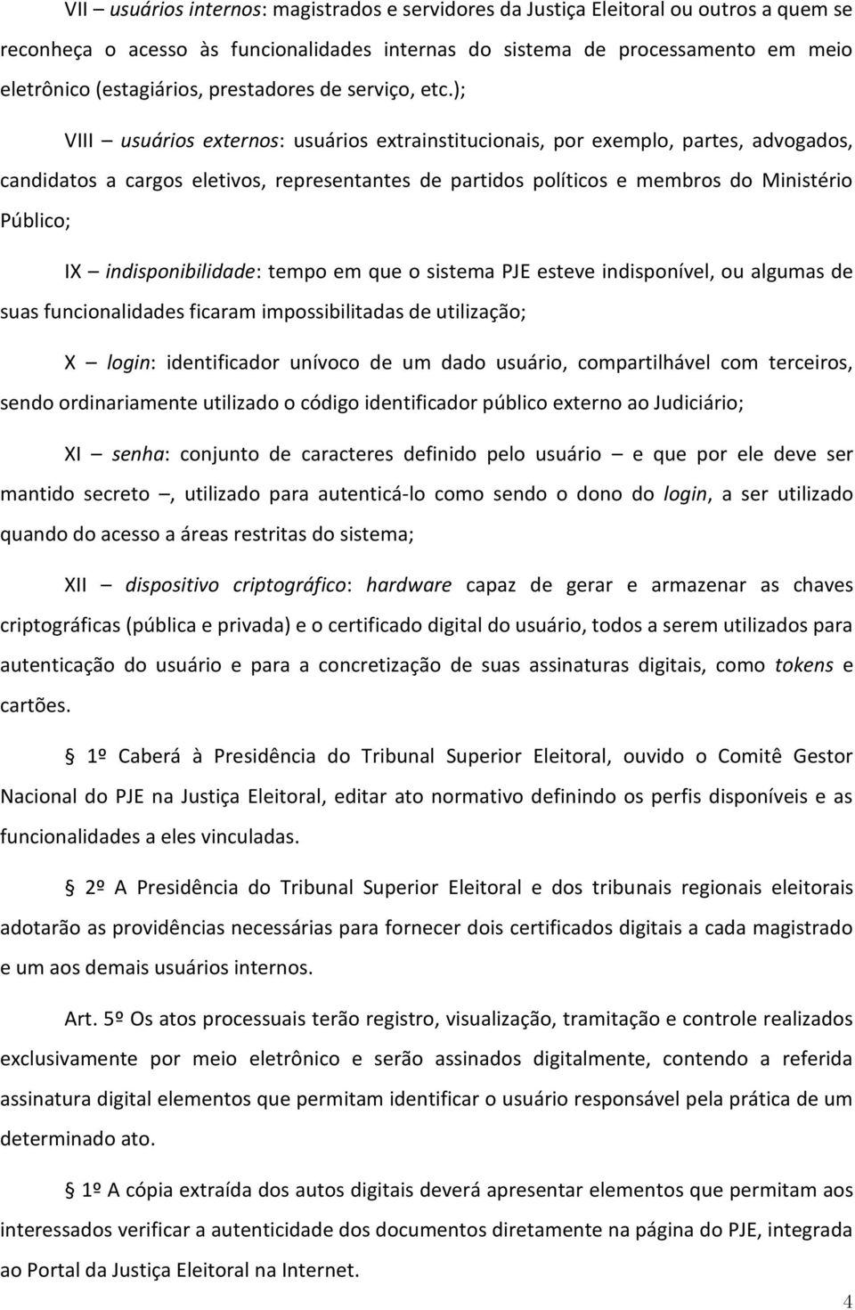 ); VIII usuários externos: usuários extrainstitucionais, por exemplo, partes, advogados, candidatos a cargos eletivos, representantes de partidos políticos e membros do Ministério Público; IX