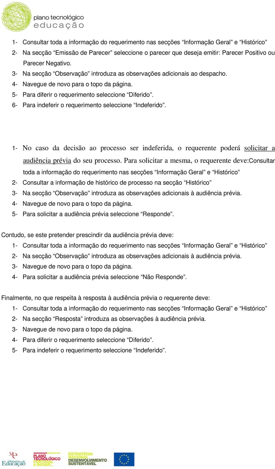 6- Para indeferir o requerimento seleccione Indeferido. 1- No caso da decisão ao processo ser indeferida, o requerente poderá solicitar a audiência prévia do seu processo.