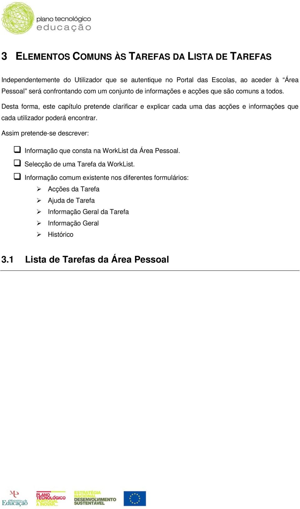 Desta forma, este capítulo pretende clarificar e explicar cada uma das acções e informações que cada utilizador poderá encontrar.