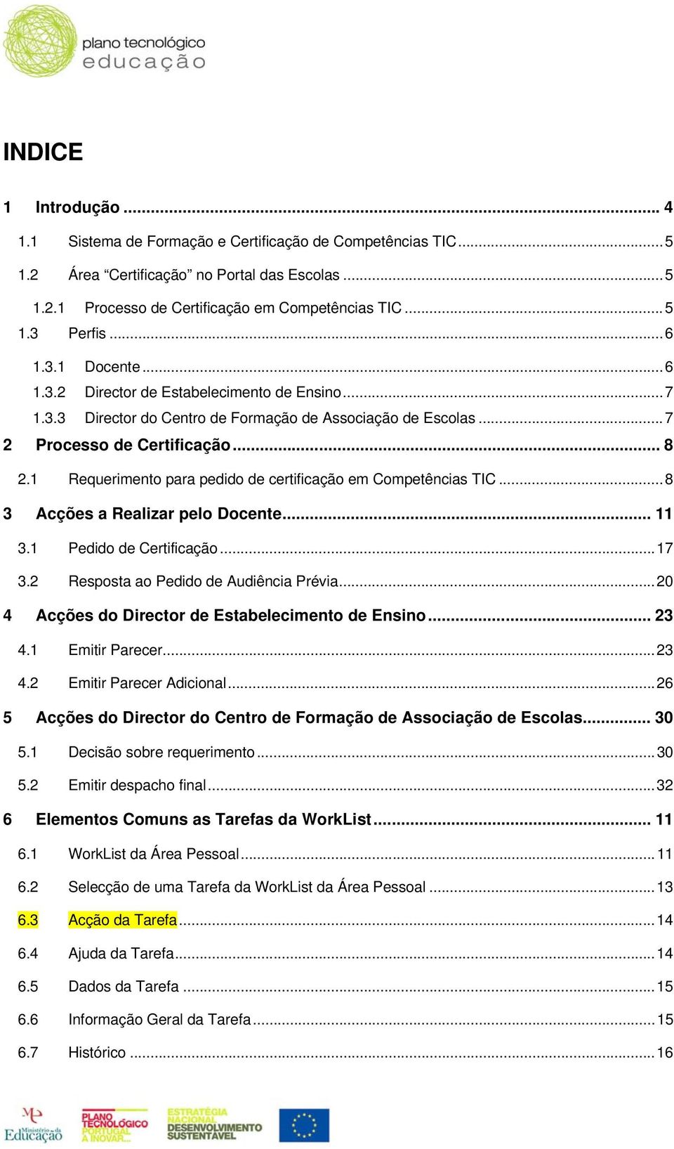 1 Requerimento para pedido de certificação em Competências TIC...8 3 Acções a Realizar pelo Docente... 11 3.1 Pedido de Certificação...17 3.2 Resposta ao Pedido de Audiência Prévia.