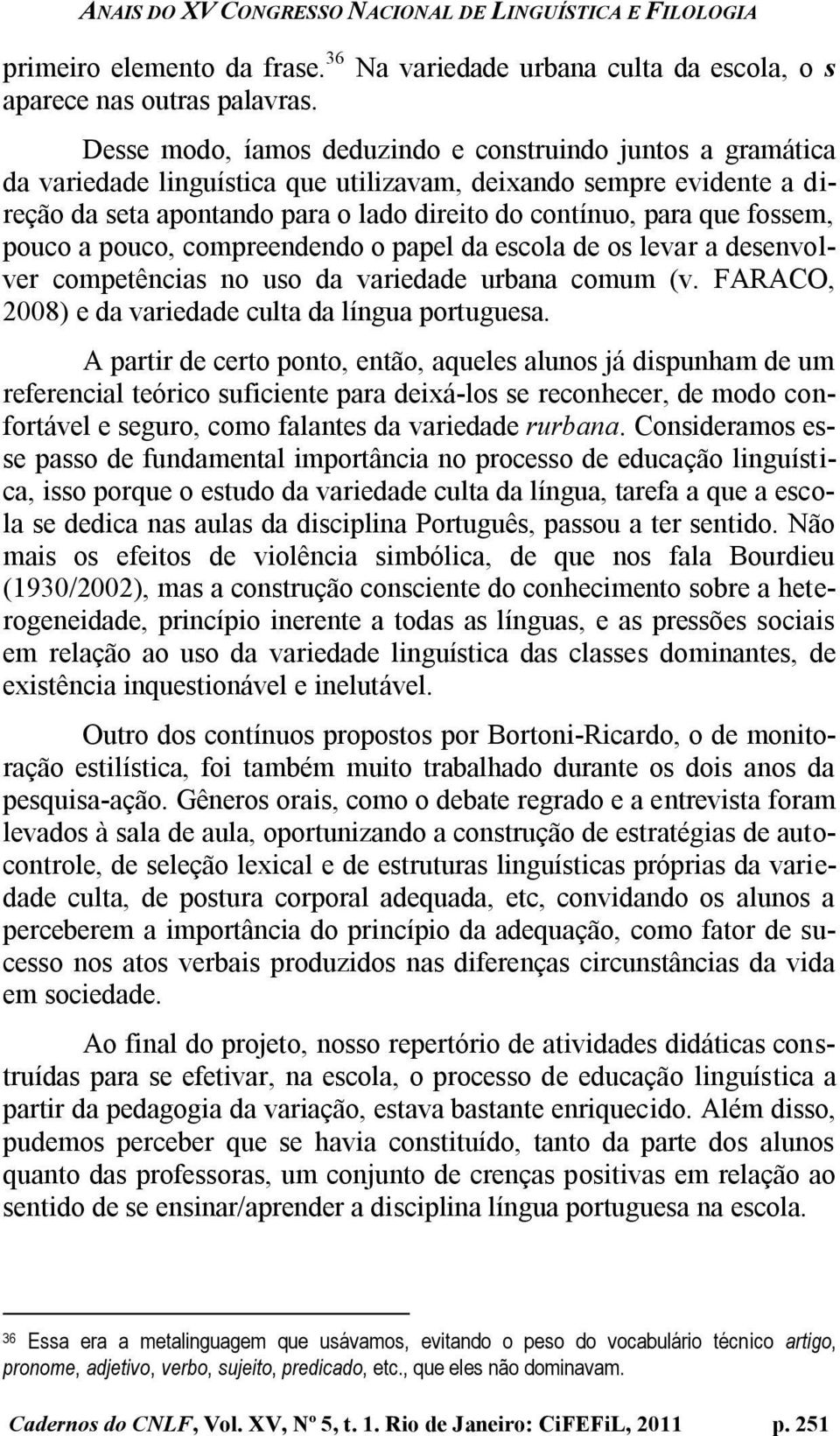 fossem, pouco a pouco, compreendendo o papel da escola de os levar a desenvolver competências no uso da variedade urbana comum (v. FARACO, 2008) e da variedade culta da língua portuguesa.