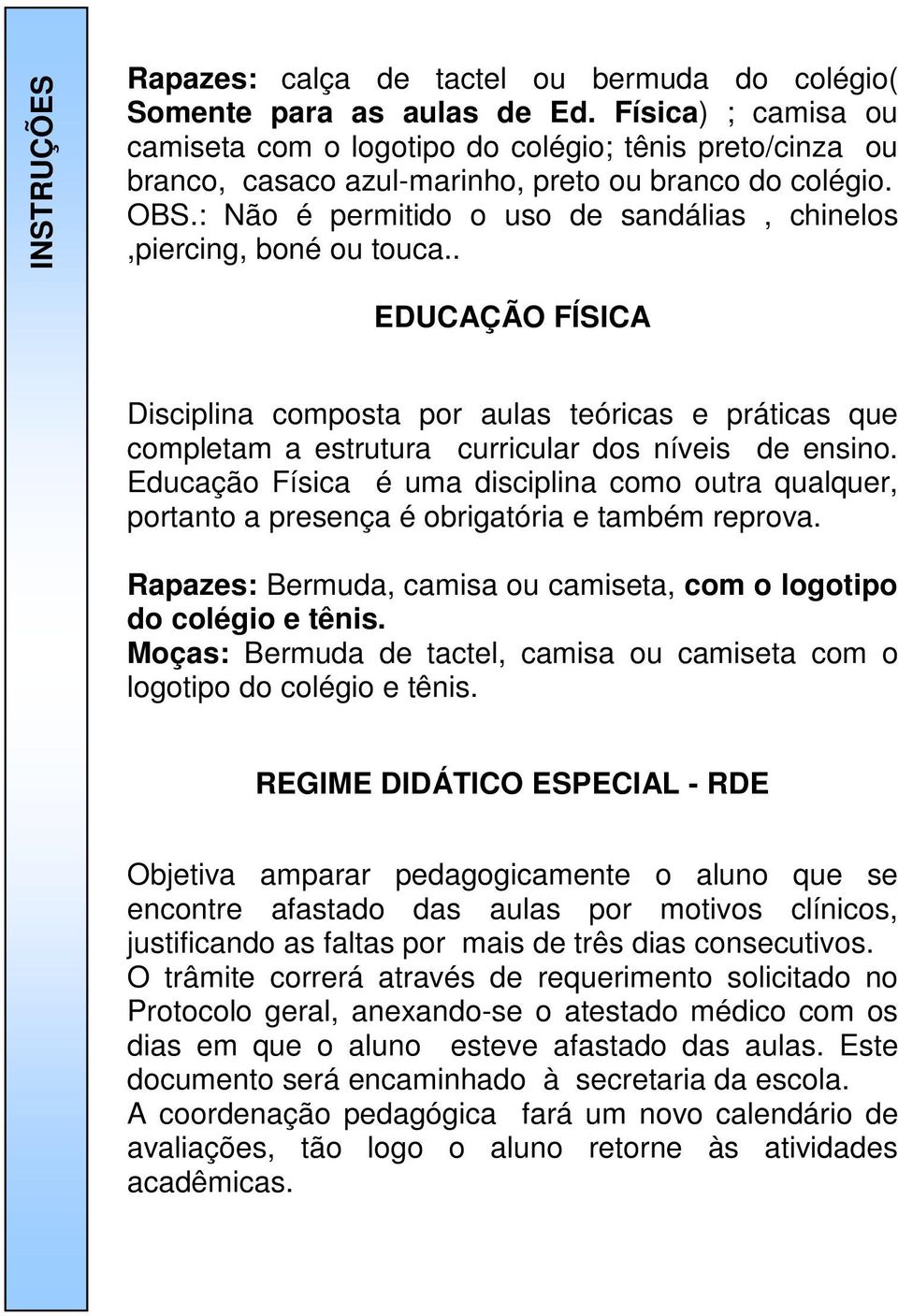 : Não é permitido o uso de sandálias, chinelos,piercing, boné ou touca.. EDUCAÇÃO FÍSICA Disciplina composta por aulas teóricas e práticas que completam a estrutura curricular dos níveis de ensino.