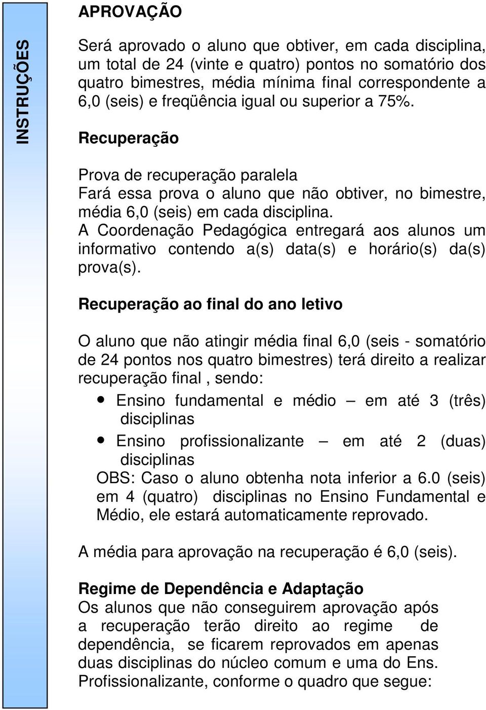 A Coordenação Pedagógica entregará aos alunos um informativo contendo a(s) data(s) e horário(s) da(s) prova(s).