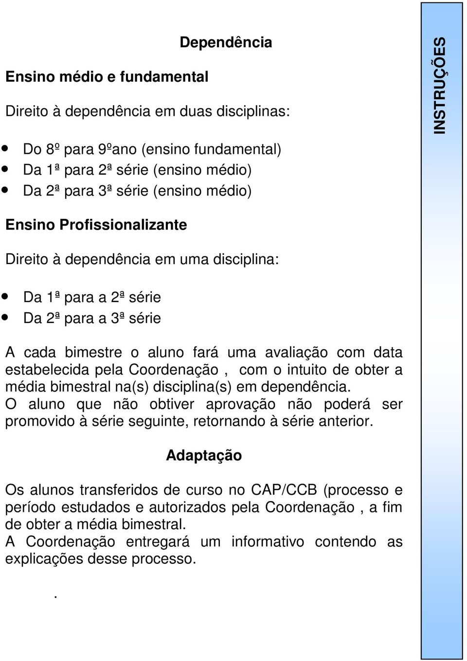 Coordenação, com o intuito de obter a média bimestral na(s) disciplina(s) em dependência. O aluno que não obtiver aprovação não poderá ser promovido à série seguinte, retornando à série anterior.