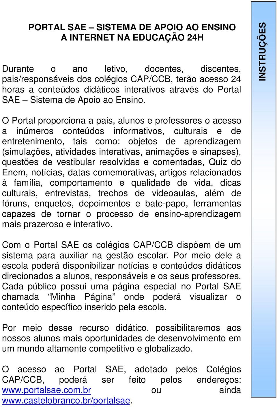 INSTRUÇÕES O Portal proporciona a pais, alunos e professores o acesso a inúmeros conteúdos informativos, culturais e de entretenimento, tais como: objetos de aprendizagem (simulações, atividades