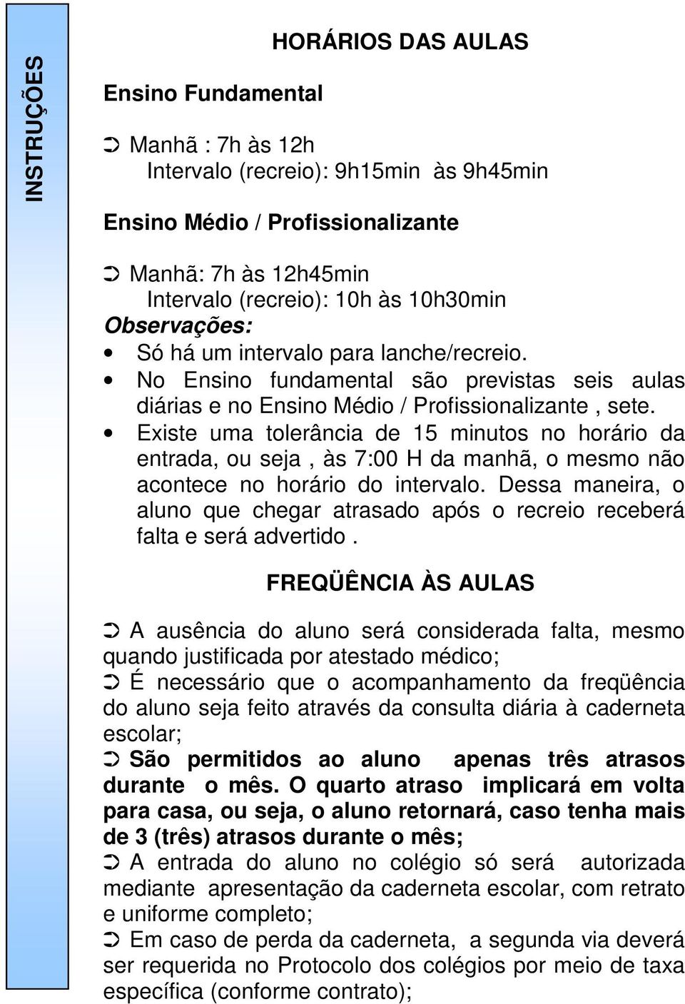 Existe uma tolerância de 15 minutos no horário da entrada, ou seja, às 7:00 H da manhã, o mesmo não acontece no horário do intervalo.