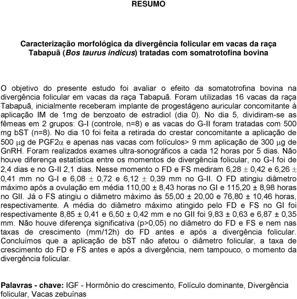 Foram utilizadas 16 vacas da raça Tabapuã, inicialmente receberam implante de progestágeno auricular concomitante à aplicação IM de 1mg de benzoato de estradiol (dia 0).