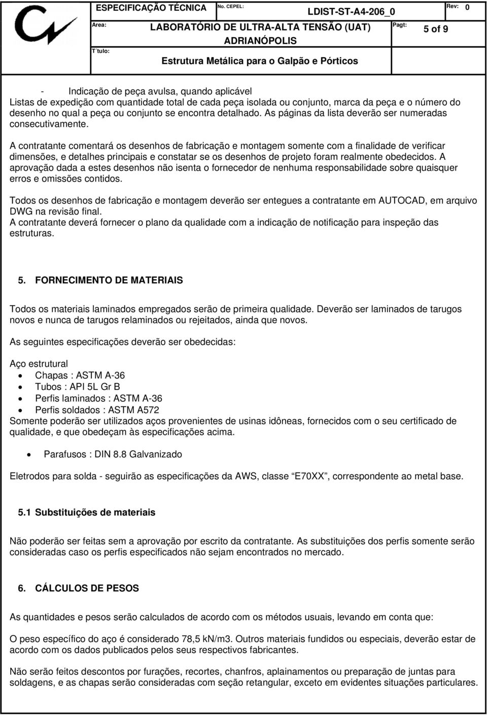 A contratante comentará os desenhos de fabricação e montagem somente com a finalidade de verificar dimensões, e detalhes principais e constatar se os desenhos de projeto foram realmente obedecidos.