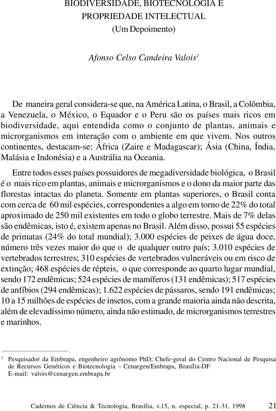 Nos outros continentes, destacam-se: África (Zaire e Madagascar); Ásia (China, Índia, Malásia e Indonésia) e a Austrália na Oceania.