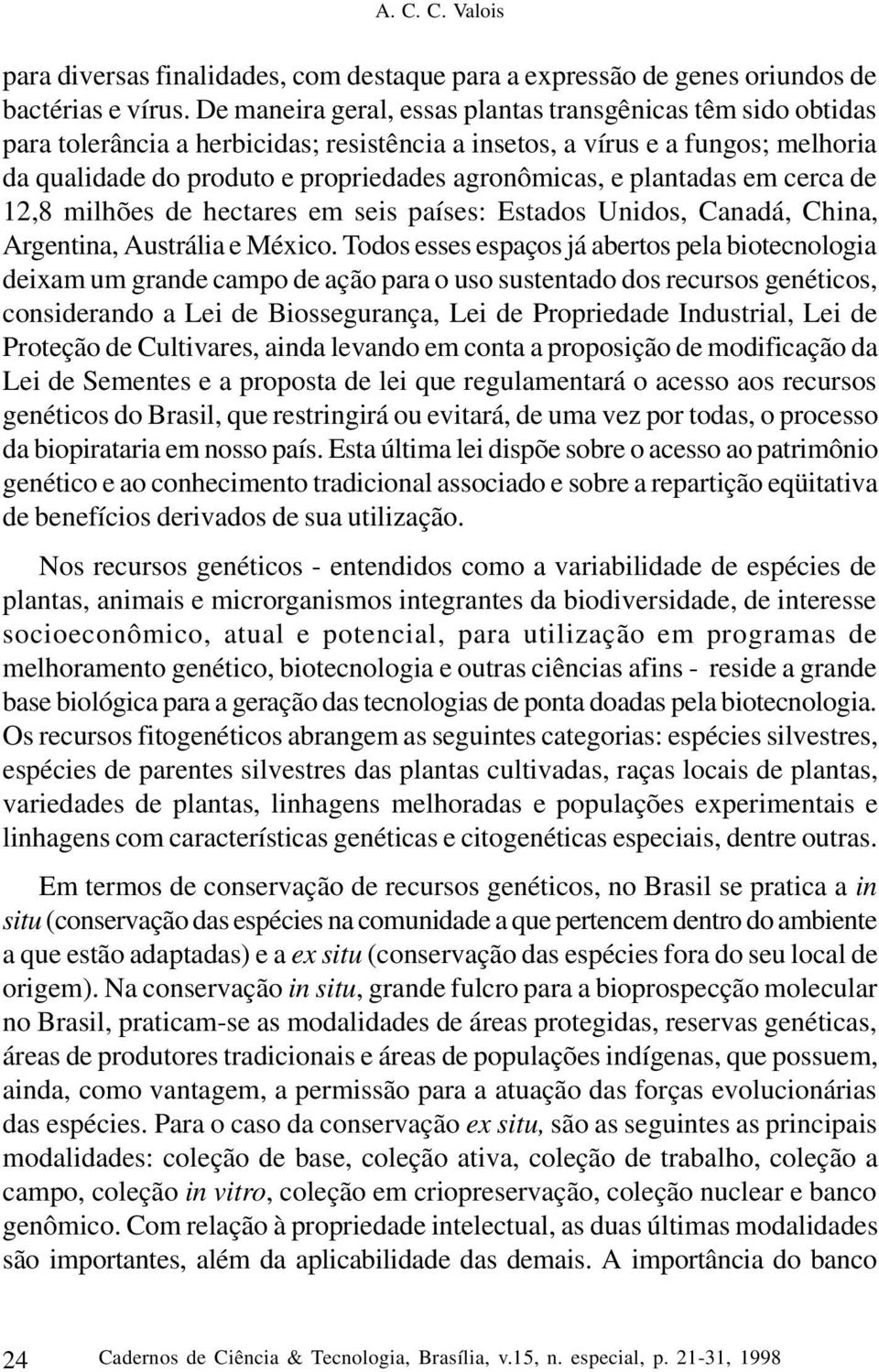 plantadas em cerca de 12,8 milhões de hectares em seis países: Estados Unidos, Canadá, China, Argentina, Austrália e México.