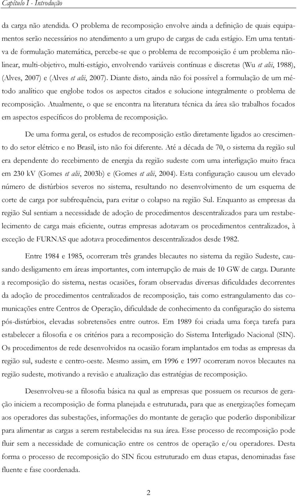 007) e (Alves e alii, 007). Diane diso, ainda não foi possível a formulação de um méodo analíico que englobe odos os aspecos ciados e solucione inegralmene o problema de recomposição.