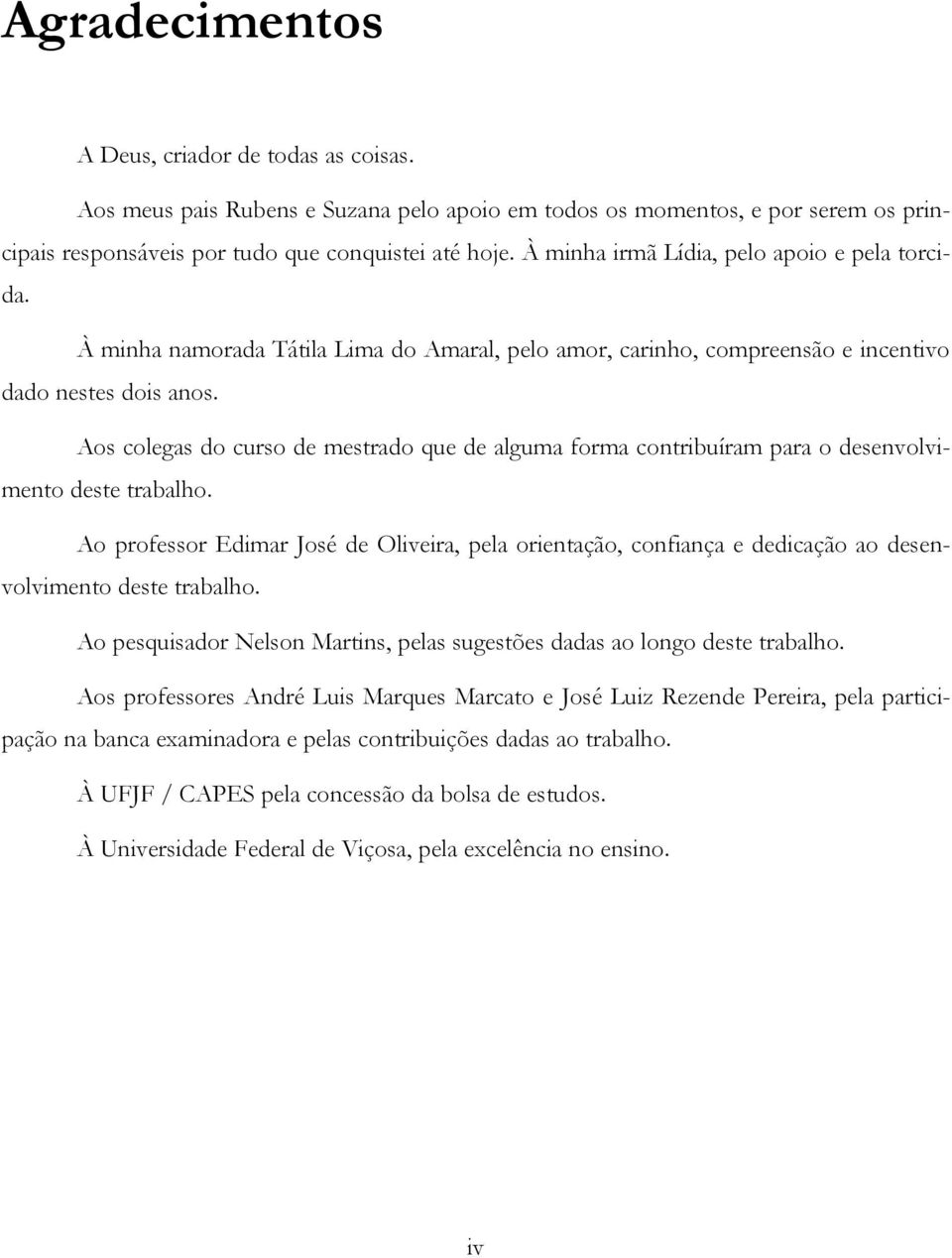 Aos colegas do curso de mesrado que de alguma forma conribuíram para o desenvolvimeno dese rabalho.