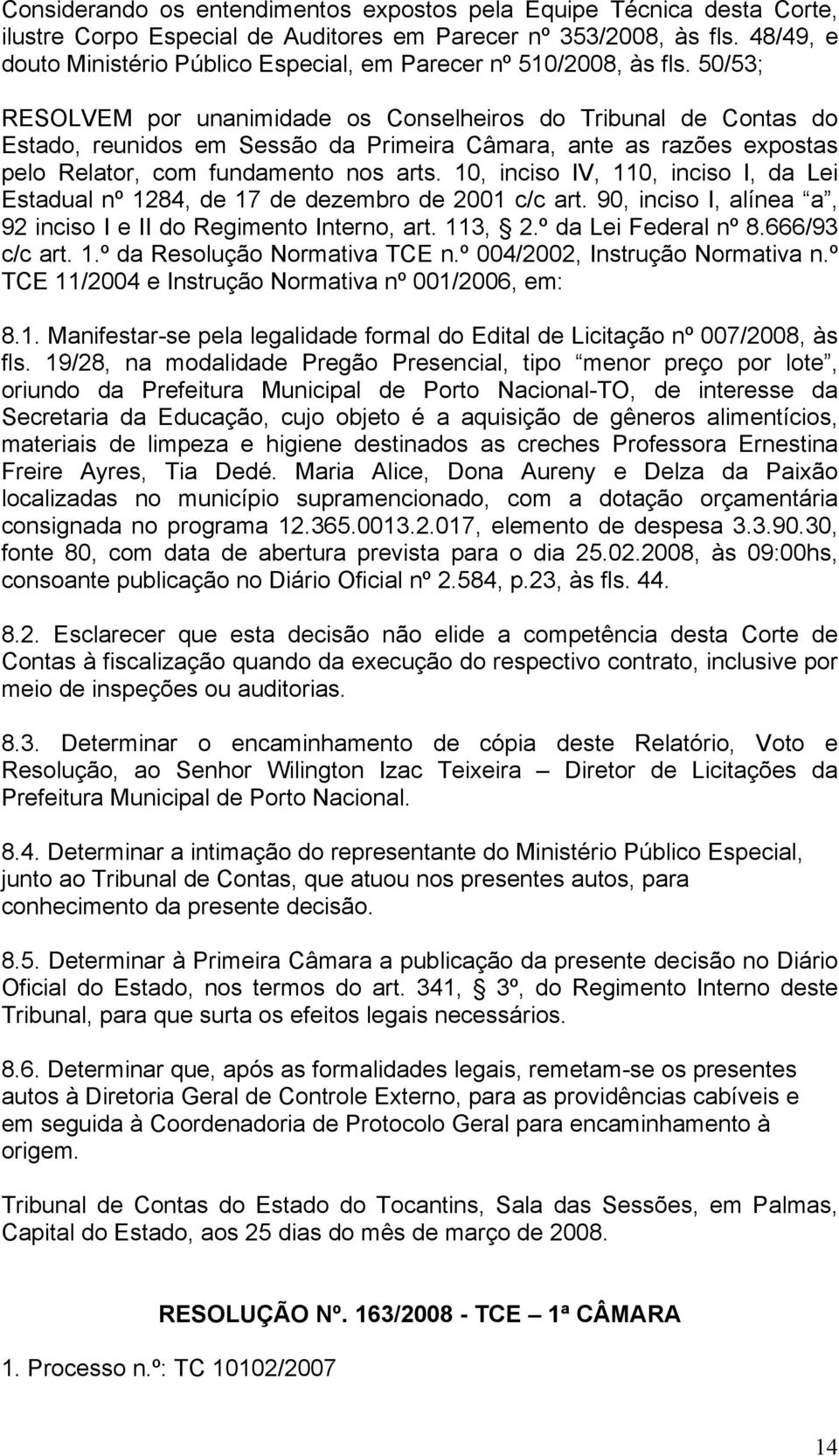 50/53; RESOLVEM por unanimidade os Conselheiros do Tribunal de Contas do Estado, reunidos em Sessão da Primeira Câmara, ante as razões expostas pelo Relator, com fundamento nos arts.