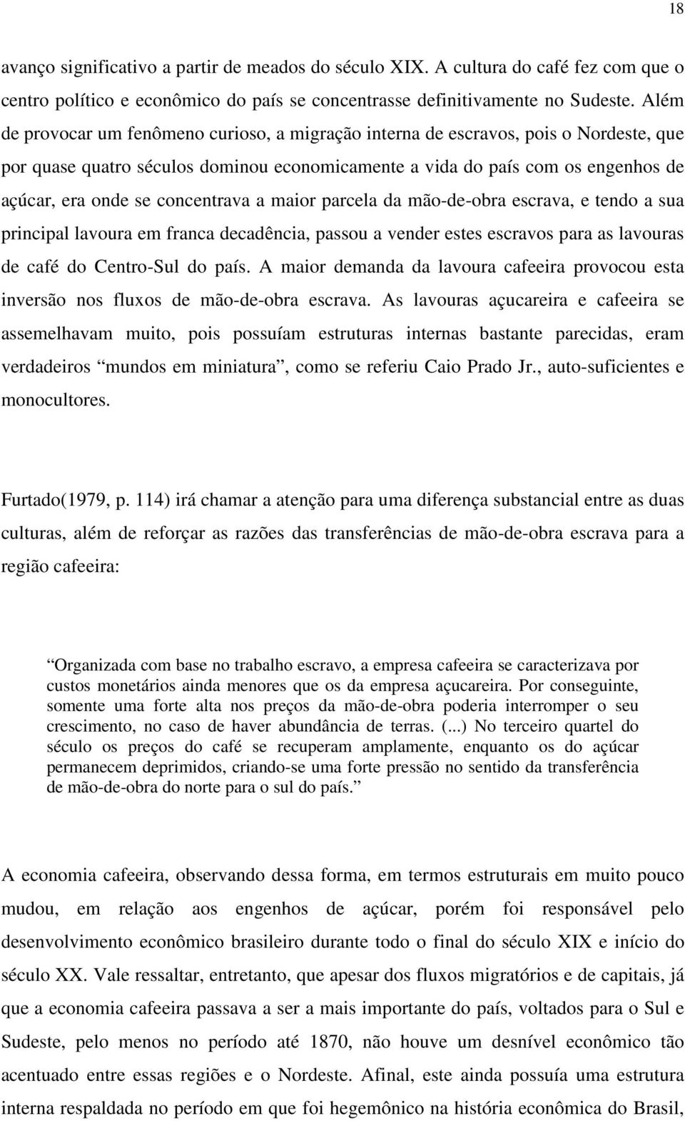 concentrava a maior parcela da mão-de-obra escrava, e tendo a sua principal lavoura em franca decadência, passou a vender estes escravos para as lavouras de café do Centro-Sul do país.