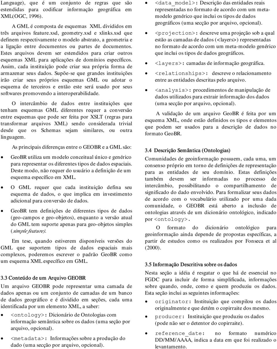 Estes arquivos devem ser estendidos para criar outros esquemas XML para aplicações de domínios específicos. Assim, cada instituição pode criar sua própria forma de armazenar seus dados.